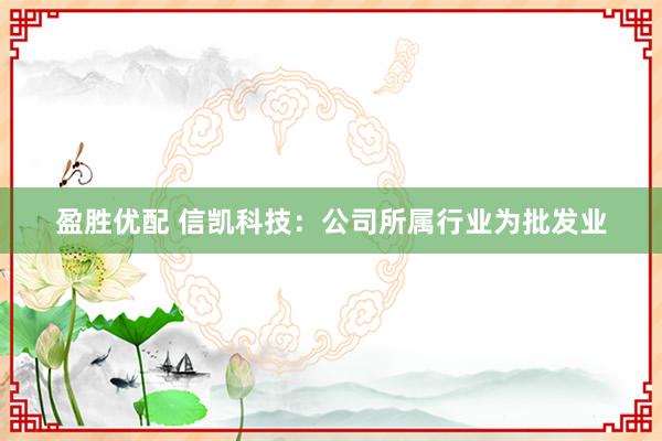 盈胜优配 信凯科技：公司所属行业为批发业