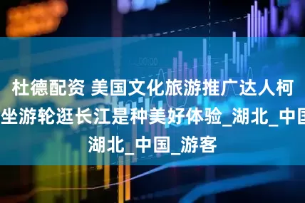 杜德配资 美国文化旅游推广达人柯鲁瀚：坐游轮逛长江是种美好体验_湖北_中国_游客