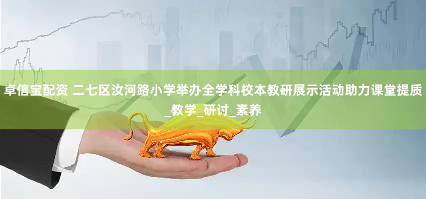 卓信宝配资 二七区汝河路小学举办全学科校本教研展示活动助力课堂提质_教学_研讨_素养
