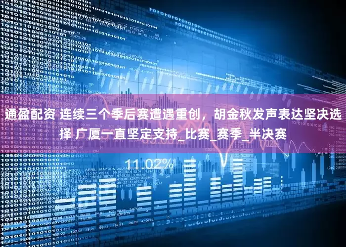 通盈配资 连续三个季后赛遭遇重创，胡金秋发声表达坚决选择 广厦一直坚定支持_比赛_赛季_半决赛