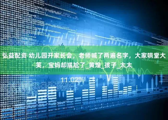 弘益配资 幼儿园开家长会，老师喊了两遍名字，大家哄堂大笑，宝妈却尴尬了_黄煌_孩子_太太