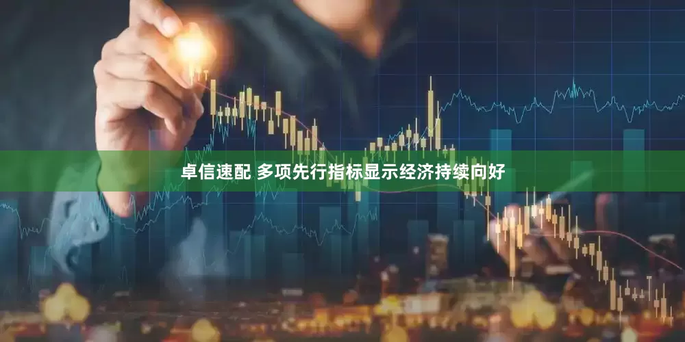 卓信速配 多项先行指标显示经济持续向好