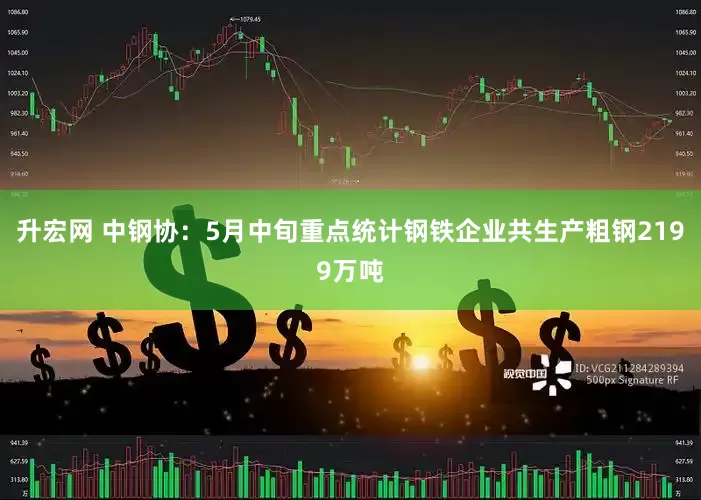 升宏网 中钢协：5月中旬重点统计钢铁企业共生产粗钢2199万吨