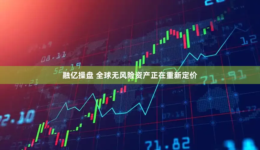 融亿操盘 全球无风险资产正在重新定价