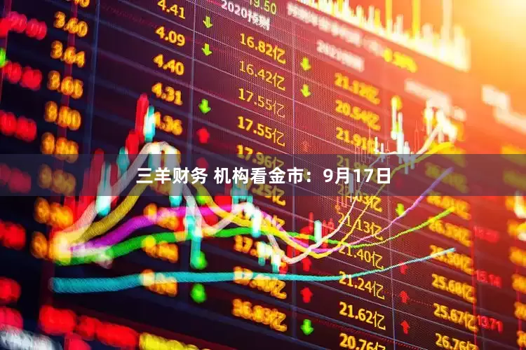 三羊财务 机构看金市：9月17日