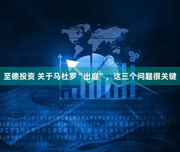 至德投资 关于马杜罗“出庭”，这三个问题很关键