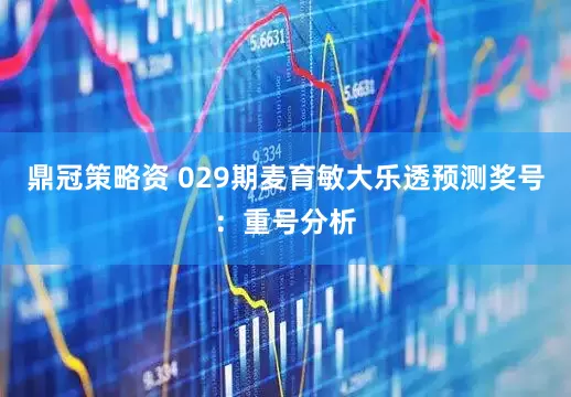 鼎冠策略资 029期麦育敏大乐透预测奖号：重号分析