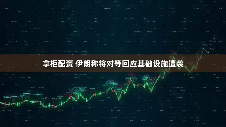 拿柜配资 伊朗称将对等回应基础设施遭袭